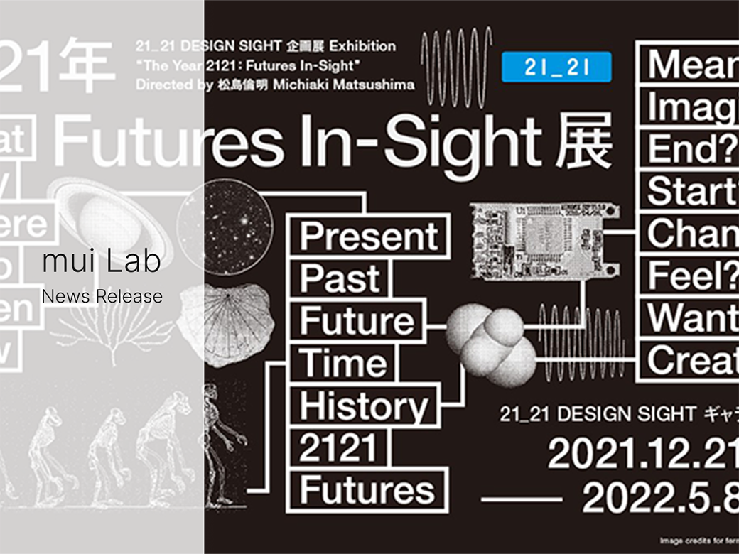 mui Lab exhibits its new conceptual model at the “The Year 2121: Futures In-Sight” , exhibition hosted by 21_21 DESIGN SIGHT